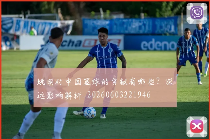 姚明对中国篮球的贡献有哪些？深远影响解析_20260603221946