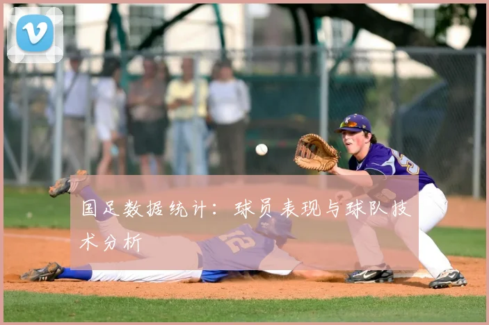 国足数据统计：球员表现与球队技术分析