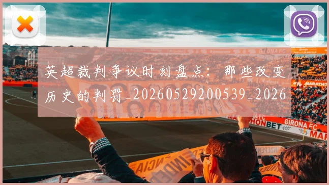 英超裁判争议时刻盘点:那些改变历史的判罚_20260529200539_20260702174440