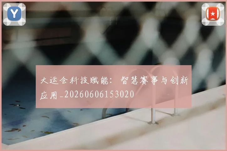 大运会科技赋能:智慧赛事与创新应用_20260606153020
