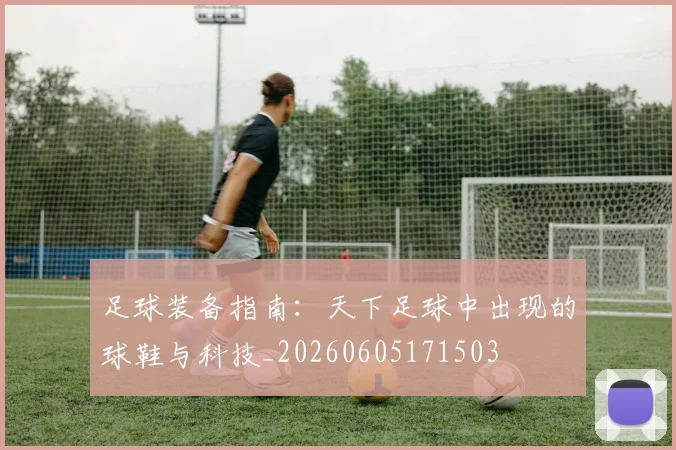 足球装备指南：天下足球中出现的球鞋与科技_20260605171503