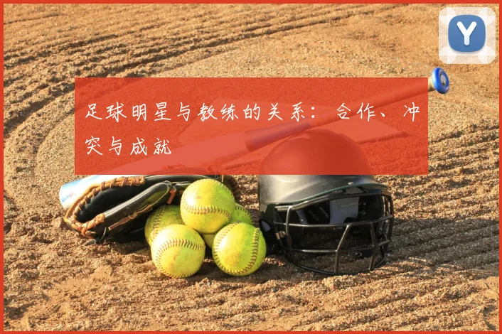 足球明星与教练的关系:合作、冲突与成就