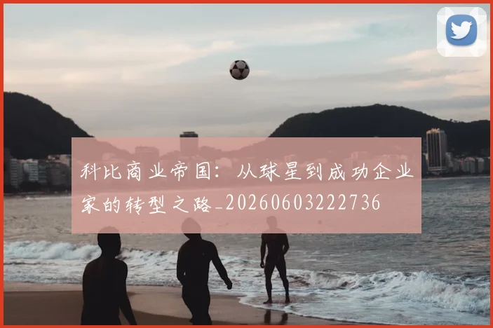 科比商业帝国：从球星到成功企业家的转型之路_20260603222736