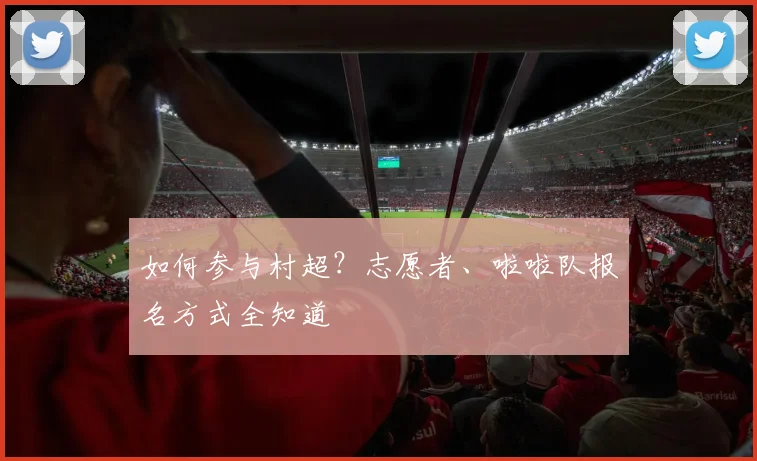如何参与村超？志愿者、啦啦队报名方式全知道