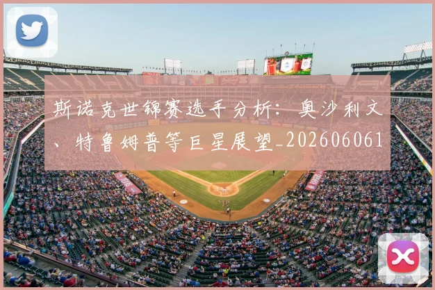 斯诺克世锦赛选手分析：奥沙利文、特鲁姆普等巨星展望_20260606153416