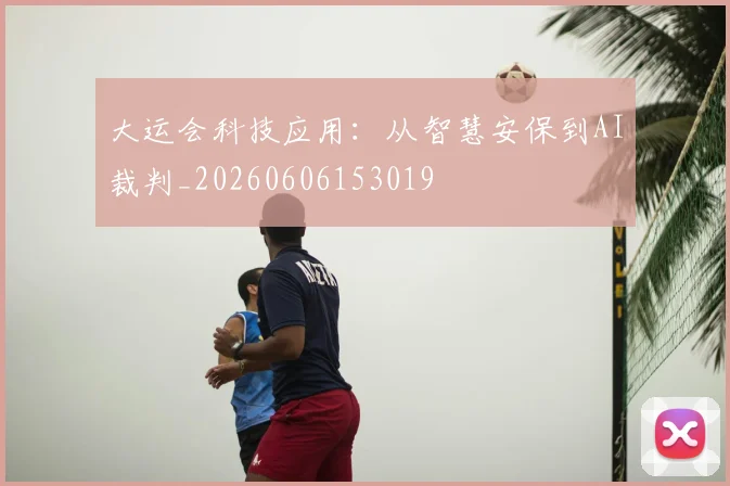 大运会科技应用：从智慧安保到AI裁判_20260606153019