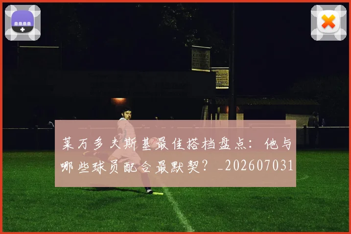 莱万多夫斯基最佳搭档盘点：他与哪些球员配合最默契？_20260703181805