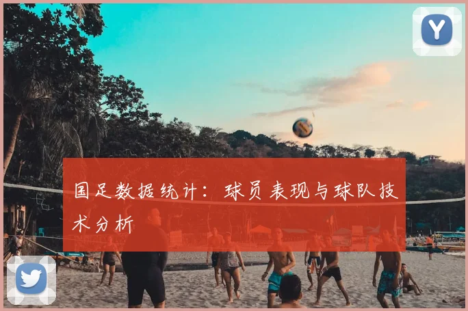 国足数据统计:球员表现与球队技术分析
